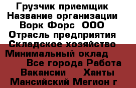 Грузчик-приемщик › Название организации ­ Ворк Форс, ООО › Отрасль предприятия ­ Складское хозяйство › Минимальный оклад ­ 30 000 - Все города Работа » Вакансии   . Ханты-Мансийский,Мегион г.